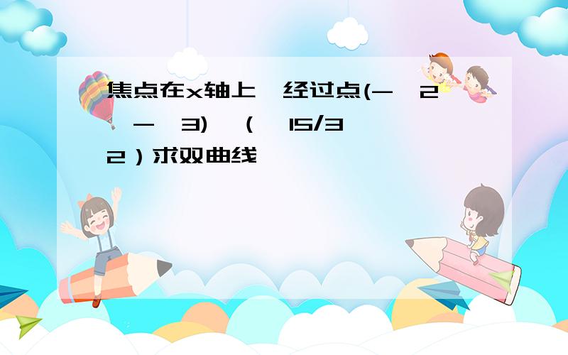 焦点在x轴上,经过点(-√2,-√3),（√15/3,√2）求双曲线