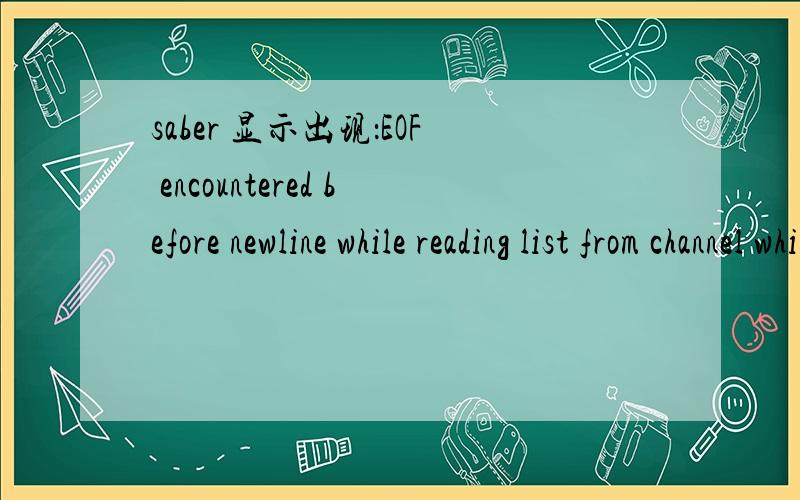 saber 显示出现：EOF encountered before newline while reading list from channel while executing?有人知道什么原因不