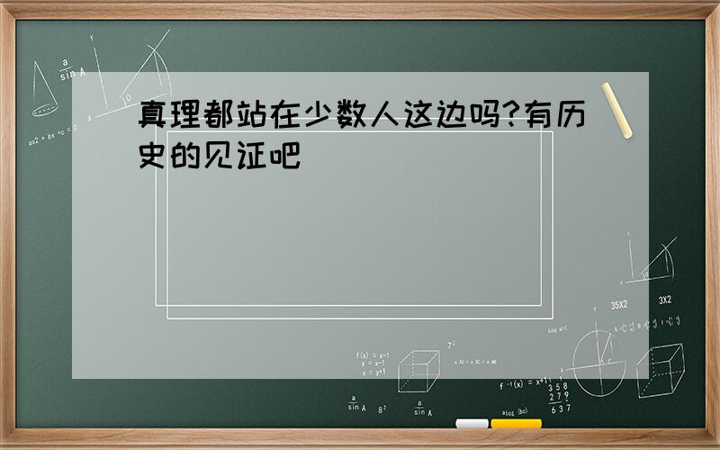 真理都站在少数人这边吗?有历史的见证吧````