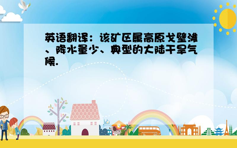 英语翻译：该矿区属高原戈壁滩、降水量少、典型的大陆干旱气候.