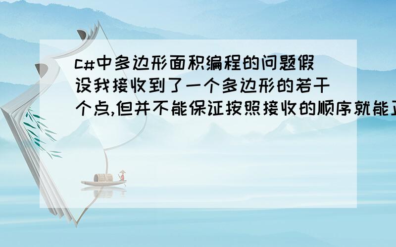 c#中多边形面积编程的问题假设我接收到了一个多边形的若干个点,但并不能保证按照接收的顺序就能正确的连成一个多边形,所以我需要一种算法对接收进来的点进行一个排序,让能够按照排