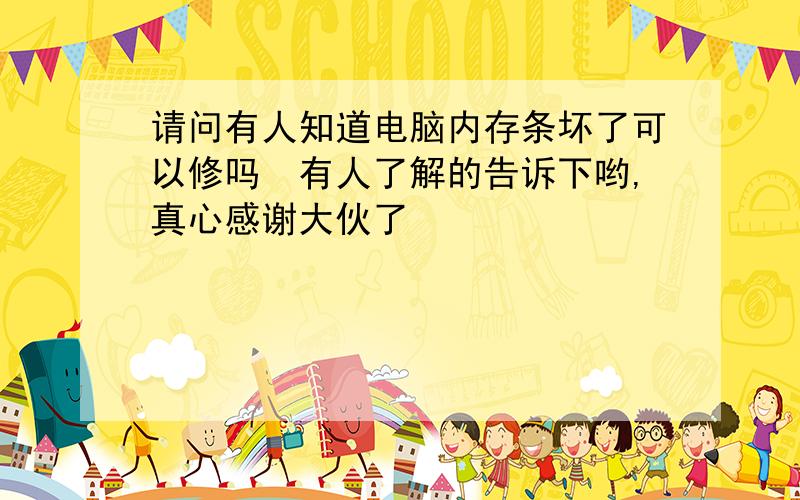 请问有人知道电脑内存条坏了可以修吗　有人了解的告诉下哟,真心感谢大伙了