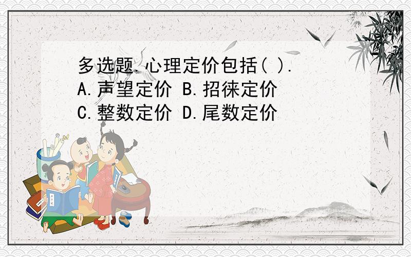 多选题.心理定价包括( ).A.声望定价 B.招徕定价 C.整数定价 D.尾数定价