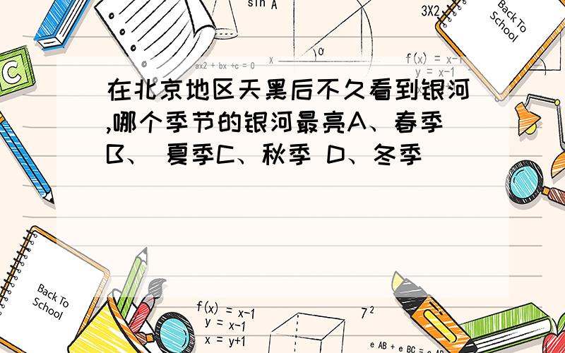 在北京地区天黑后不久看到银河,哪个季节的银河最亮A、春季B、 夏季C、秋季 D、冬季