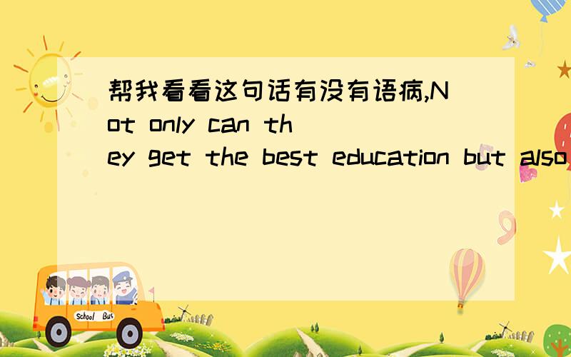 帮我看看这句话有没有语病,Not only can they get the best education but also the more employment opportunity in their furture.