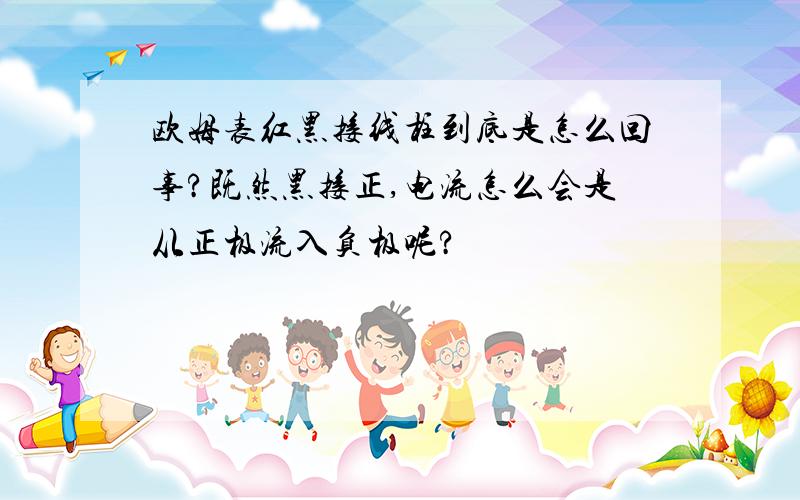 欧姆表红黑接线柱到底是怎么回事?既然黑接正,电流怎么会是从正极流入负极呢?