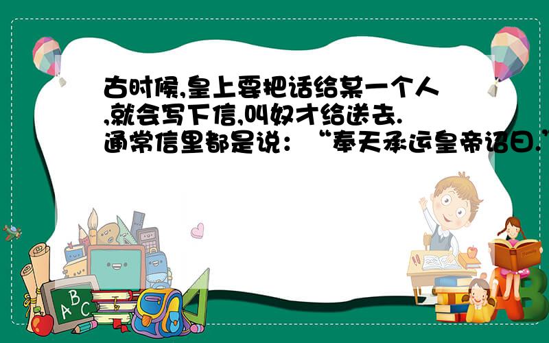 古时候,皇上要把话给某一个人,就会写下信,叫奴才给送去.通常信里都是说：“奉天承运皇帝诏曰.”但是,信里皇上自称是什么?我准备写小说,但是写到皇上要送个香妃两个丫鬟,两个奴才,和一