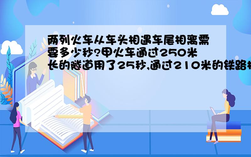 两列火车从车头相遇车尾相离需要多少秒?甲火车通过250米长的隧道用了25秒,通过210米的铁路桥用了23秒.乙火车长320米,速度为每小时64.8千米.