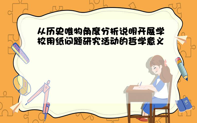 从历史唯物角度分析说明开展学校用纸问题研究活动的哲学意义