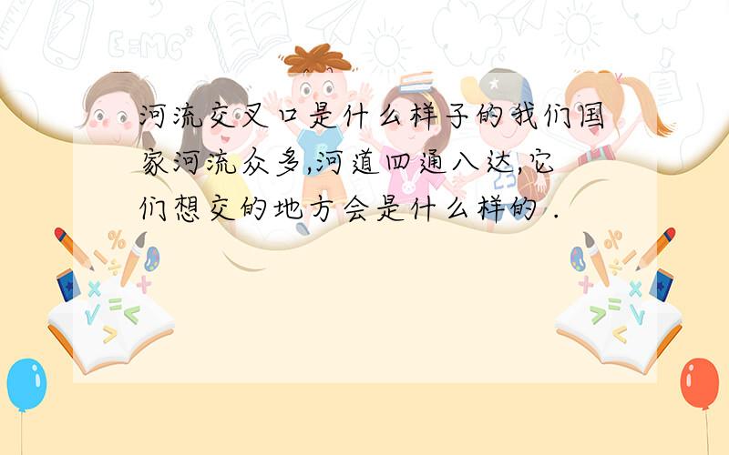 河流交叉口是什么样子的我们国家河流众多,河道四通八达,它们想交的地方会是什么样的 .