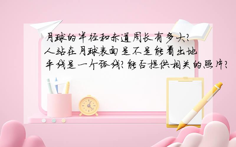 月球的半径和赤道周长有多大?人站在月球表面是不是能看出地平线是一个弧线?能否提供相关的照片?