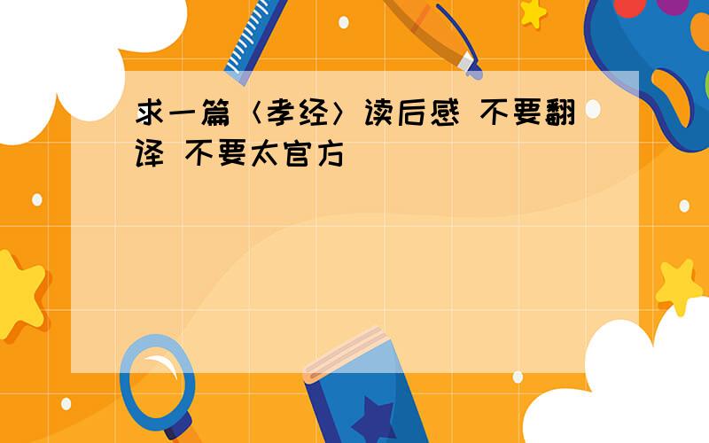 求一篇＜孝经＞读后感 不要翻译 不要太官方