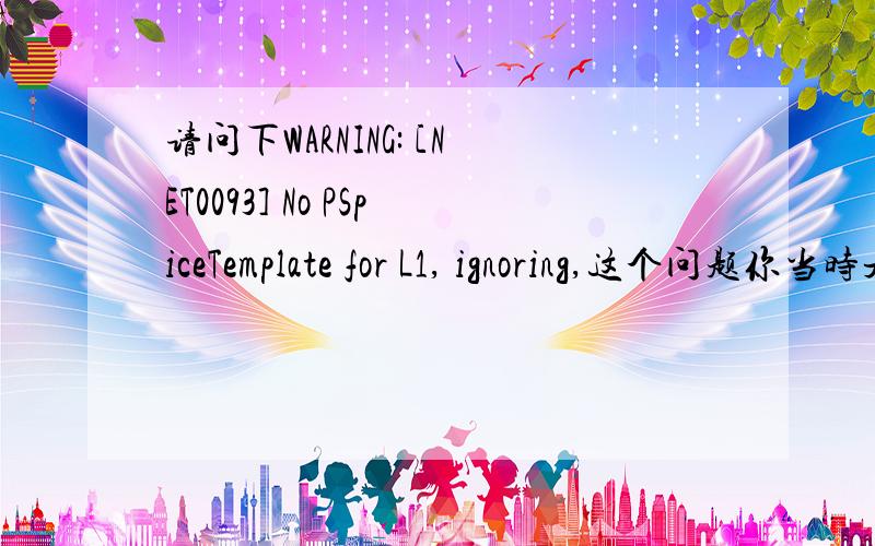 请问下WARNING: [NET0093] No PSpiceTemplate for L1, ignoring,这个问题你当时是怎么解决的啊?能不能具体把处理步骤告诉下,谢谢了!