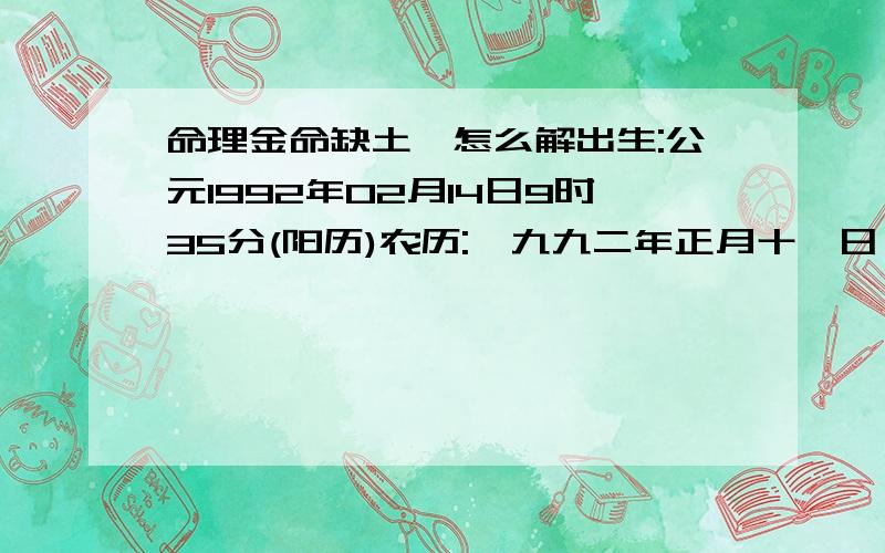 命理金命缺土,怎么解出生:公元1992年02月14日9时35分(阳历)农历:一九九二年正月十一日巳时当月节气：立春(02月04日21:48);中气：雨水 (02月19日17:43)生辰八字:壬申年 壬寅月 庚申日 辛巳时是白