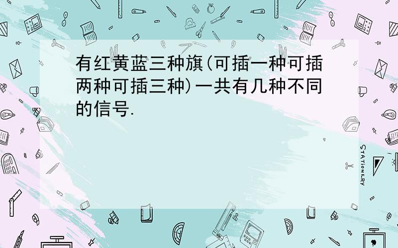 有红黄蓝三种旗(可插一种可插两种可插三种)一共有几种不同的信号.