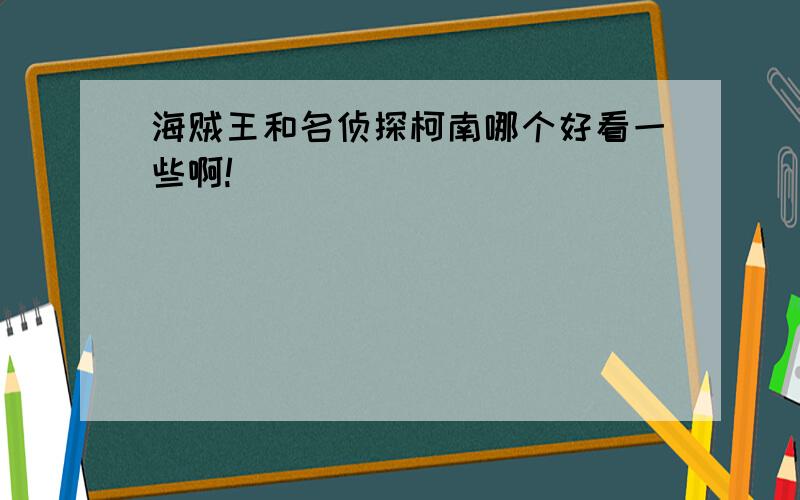 海贼王和名侦探柯南哪个好看一些啊!