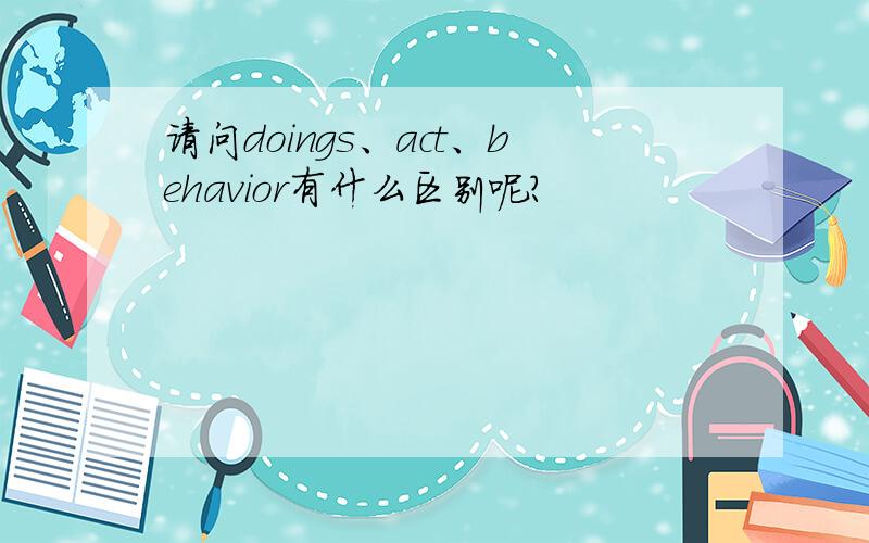 请问doings、act、behavior有什么区别呢?