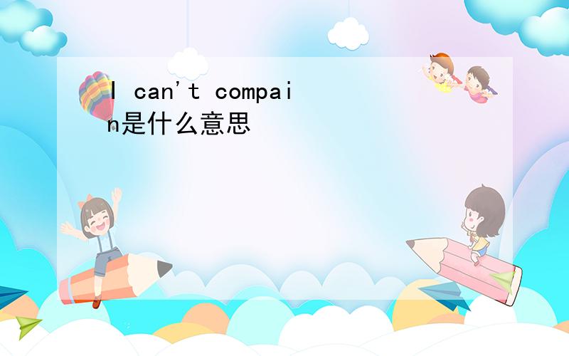 I can't compain是什么意思