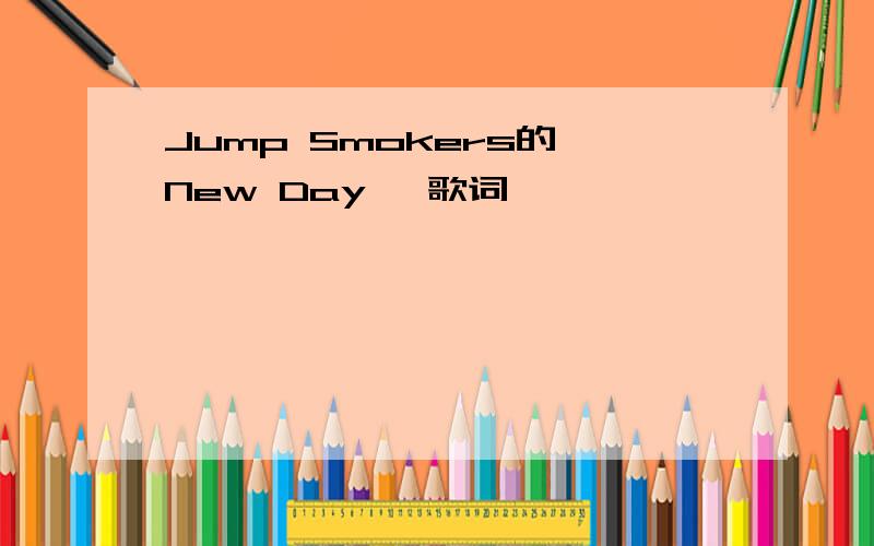 Jump Smokers的《New Day》 歌词