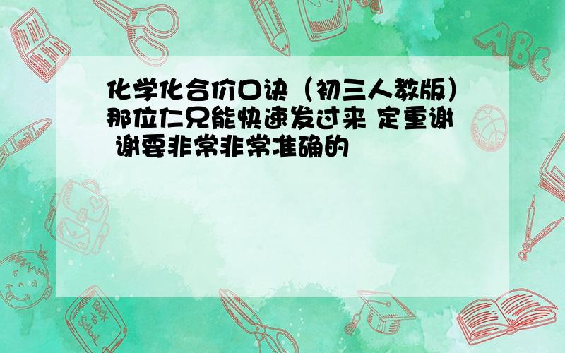 化学化合价口诀（初三人教版）那位仁兄能快速发过来 定重谢 谢要非常非常准确的