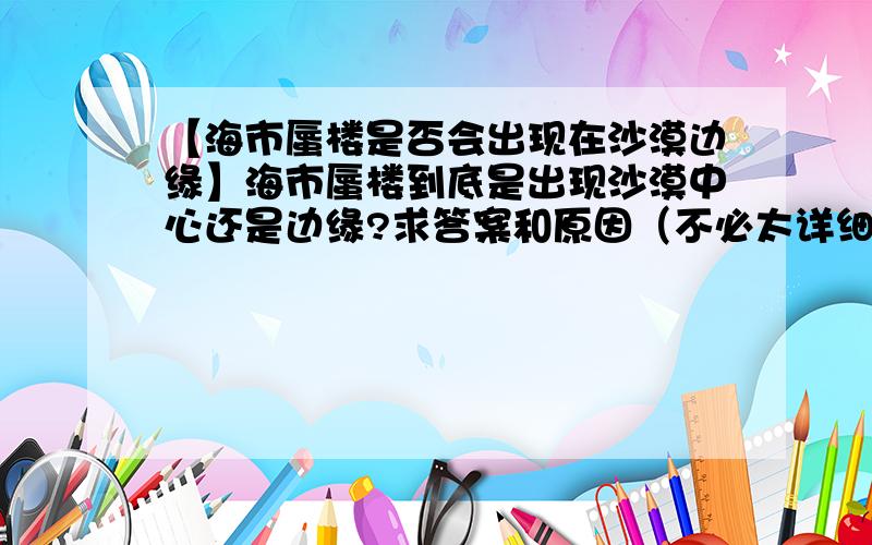 【海市蜃楼是否会出现在沙漠边缘】海市蜃楼到底是出现沙漠中心还是边缘?求答案和原因（不必太详细,看懂就行!