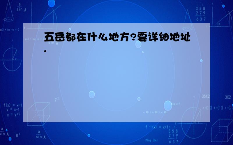 五岳都在什么地方?要详细地址.