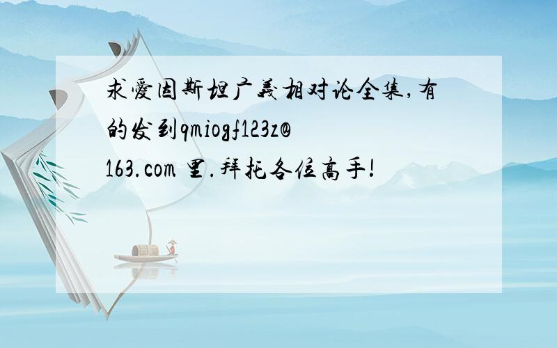 求爱因斯坦广义相对论全集,有的发到qmiogf123z@163.com 里.拜托各位高手!