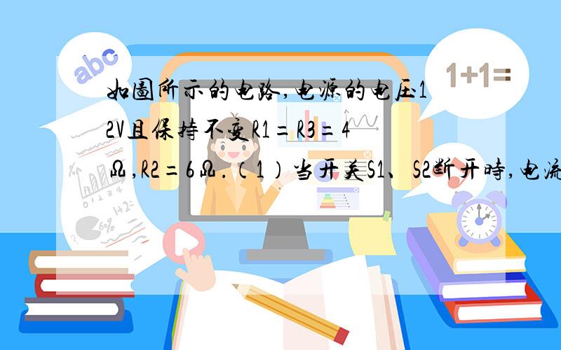 如图所示的电路,电源的电压12V且保持不变R1=R3=4Ω,R2=6Ω.（1）当开关S1、S2断开时,电流表和电压表示数各是多少?R1R2各自消耗的电功率?总功率?10min内电路消耗的电能?（2）当开关S1、S2都闭合时