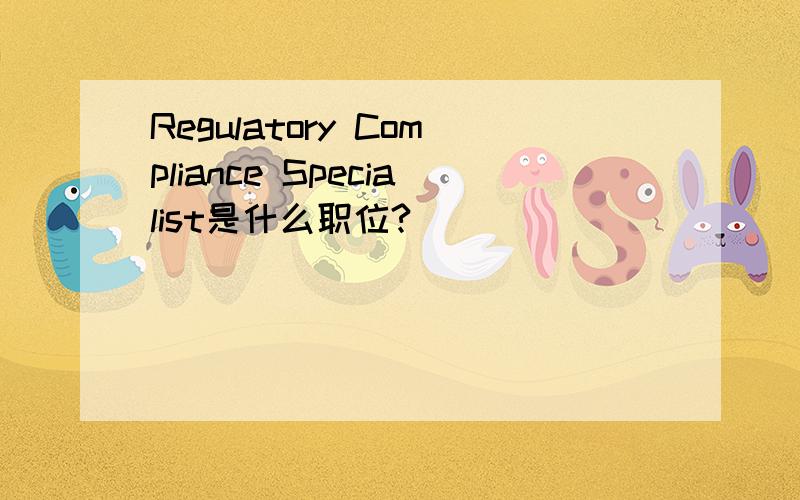 Regulatory Compliance Specialist是什么职位?