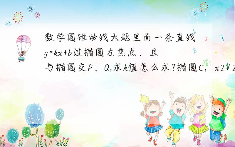 数学圆锥曲线大题里面一条直线y=kx+b过椭圆左焦点、且与椭圆交P、Q,求k值怎么求?椭圆C：x2/2+y2=1