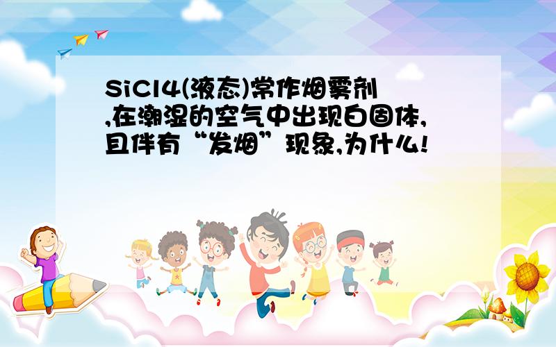 SiCl4(液态)常作烟雾剂,在潮湿的空气中出现白固体,且伴有“发烟”现象,为什么!