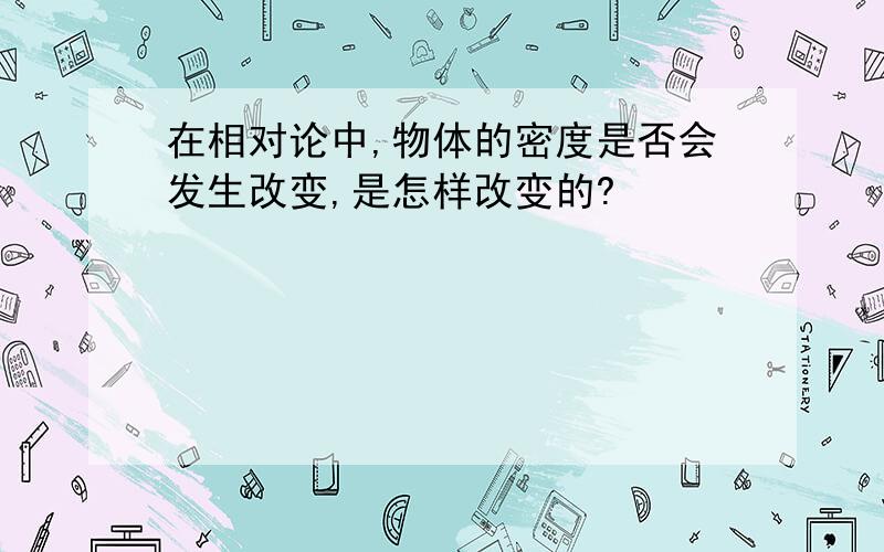 在相对论中,物体的密度是否会发生改变,是怎样改变的?