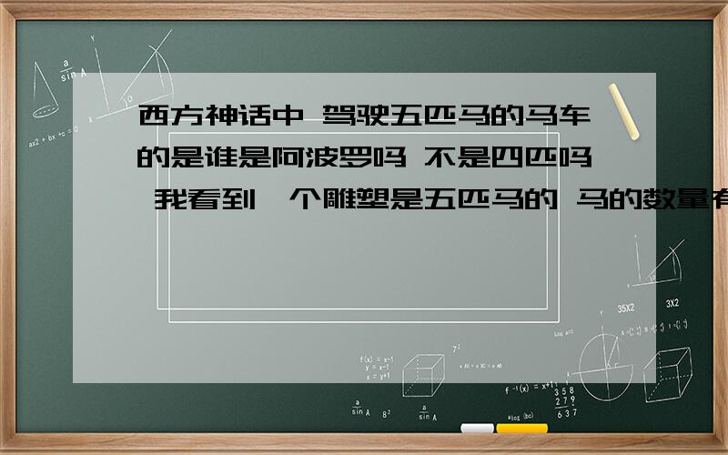 西方神话中 驾驶五匹马的马车的是谁是阿波罗吗 不是四匹吗 我看到一个雕塑是五匹马的 马的数量有争议吗