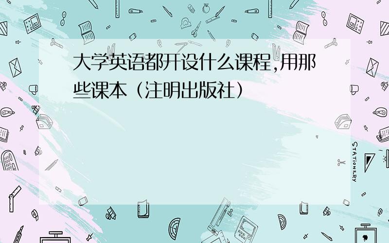 大学英语都开设什么课程,用那些课本（注明出版社）