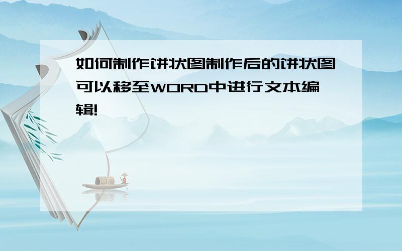 如何制作饼状图制作后的饼状图可以移至WORD中进行文本编辑!