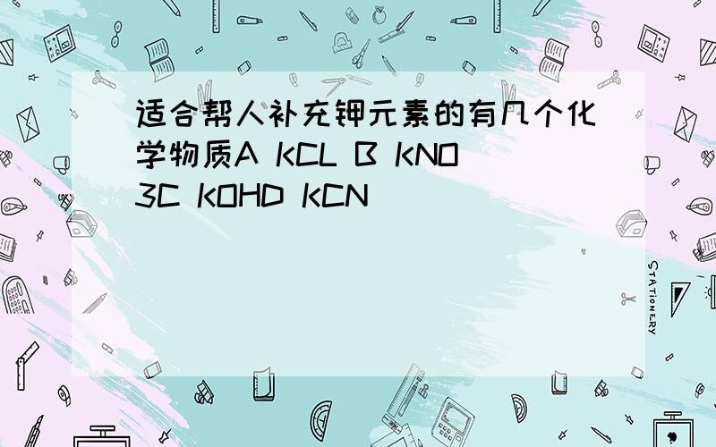 适合帮人补充钾元素的有几个化学物质A KCL B KNO3C KOHD KCN