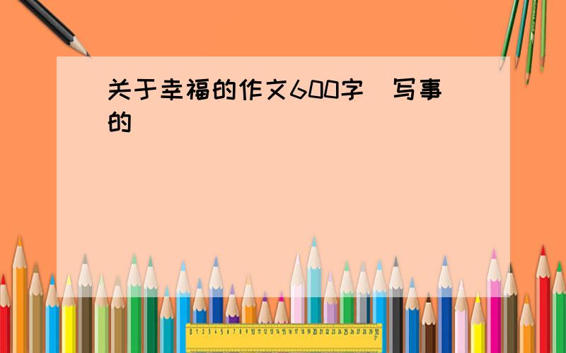 关于幸福的作文600字（写事的）