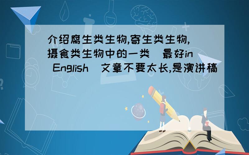 介绍腐生类生物,寄生类生物,摄食类生物中的一类(最好in English)文章不要太长,是演讲稿