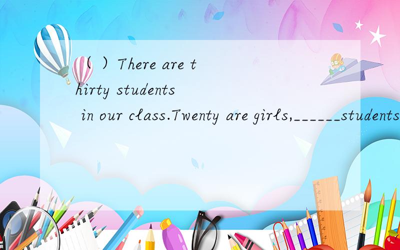 （ ）There are thirty students in our class.Twenty are girls,______students are boys.A.the other B.other C.another D.the others（ ）Let him______home to watch TV.A.goes B.going C.to go D.go（ ）I usually sleep eight hours______.A.every day B.ev