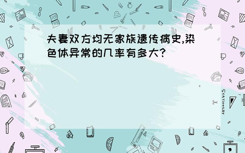 夫妻双方均无家族遗传病史,染色体异常的几率有多大?