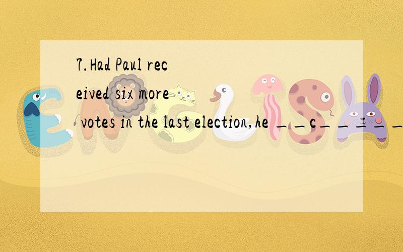 7.Had Paul received six more votes in the last election,he __c__________our chairman now.A.must have been B.would have been C.were D.would be