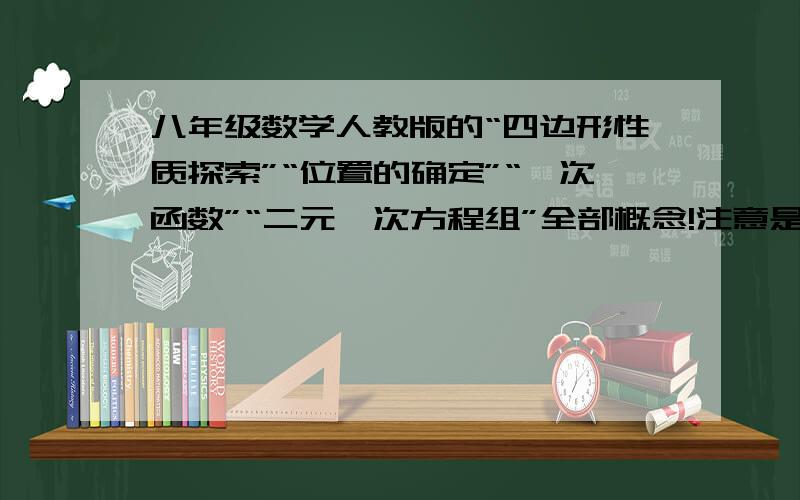 八年级数学人教版的“四边形性质探索”“位置的确定”“一次函数”“二元一次方程组”全部概念!注意是人教版的!