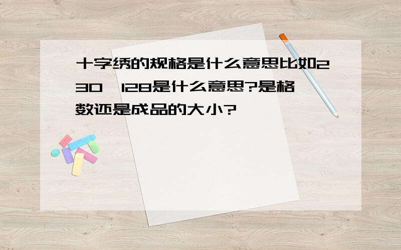 十字绣的规格是什么意思比如230*128是什么意思?是格数还是成品的大小?