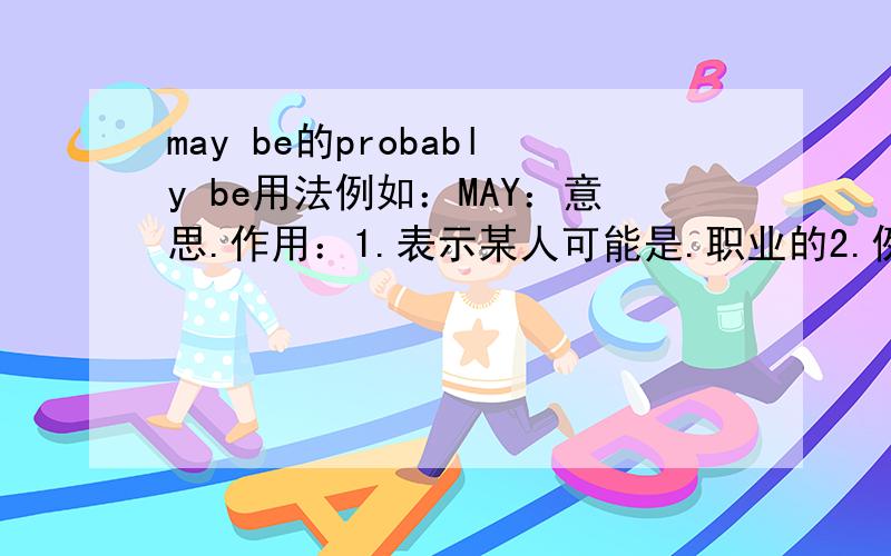 may be的probably be用法例如：MAY：意思.作用：1.表示某人可能是.职业的2.例句：she may be a worker