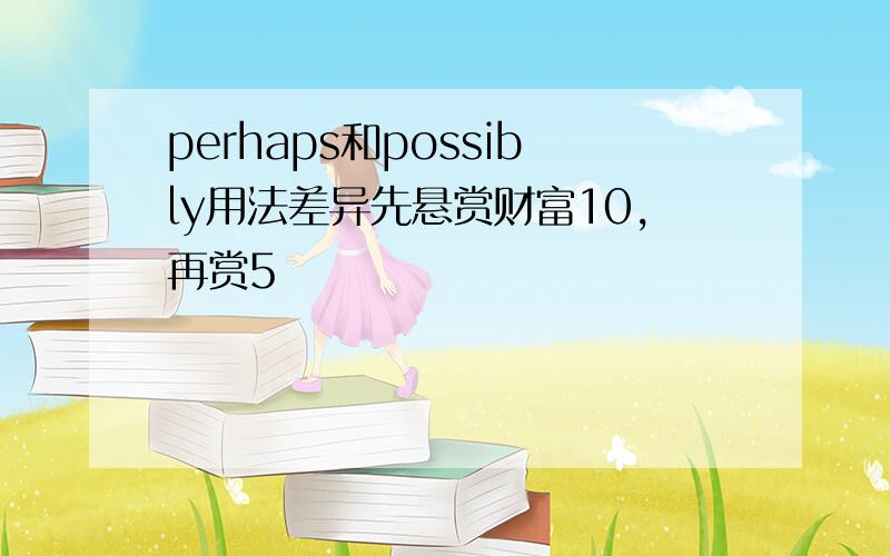 perhaps和possibly用法差异先悬赏财富10,再赏5