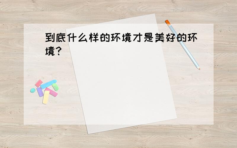 到底什么样的环境才是美好的环境?