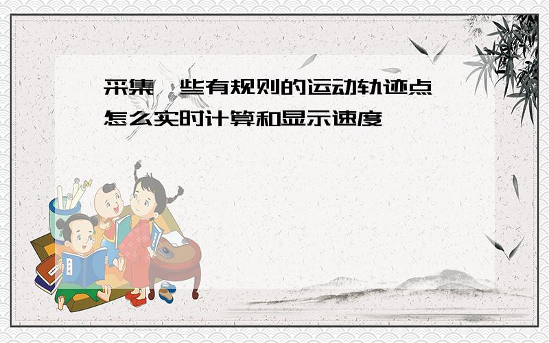 采集一些有规则的运动轨迹点,怎么实时计算和显示速度