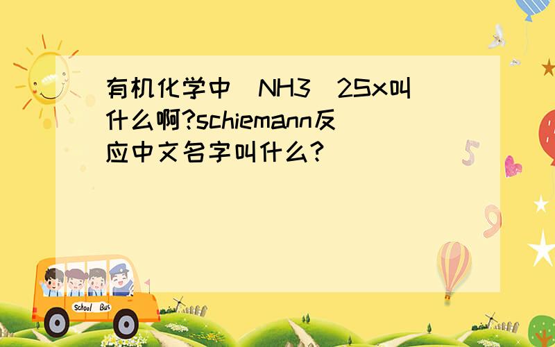 有机化学中(NH3)2Sx叫什么啊?schiemann反应中文名字叫什么?