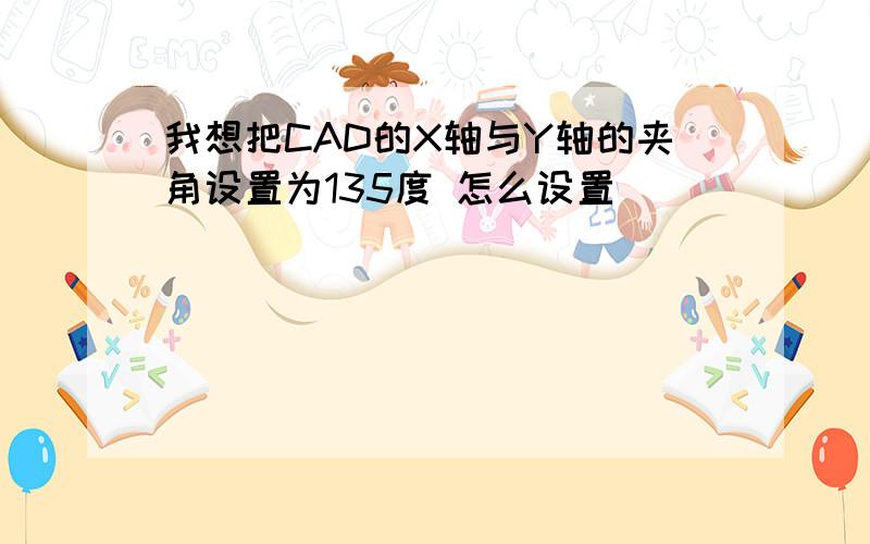 我想把CAD的X轴与Y轴的夹角设置为135度 怎么设置