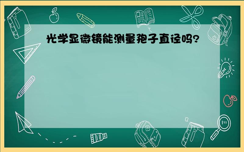 光学显微镜能测量孢子直径吗?